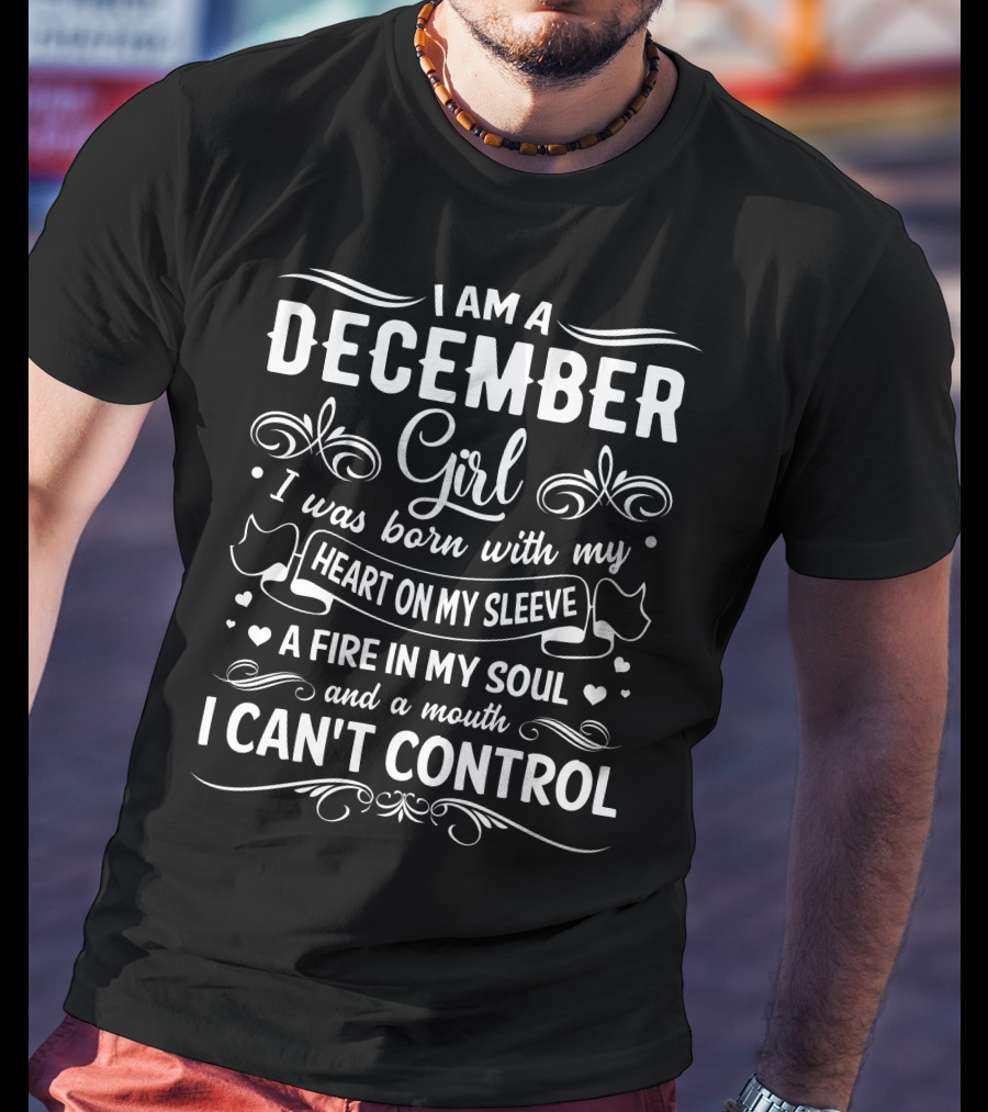 I Am A December Girl Heart On My Sleeve Fire In My Soul Mouth I Can't Control T-Shirt