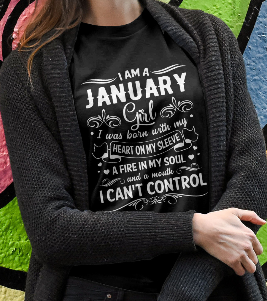 I Am A January Girl Born With My Heart On My Sleeve A Fire In My Soul And A Mouth I Can't Control T-Shirt