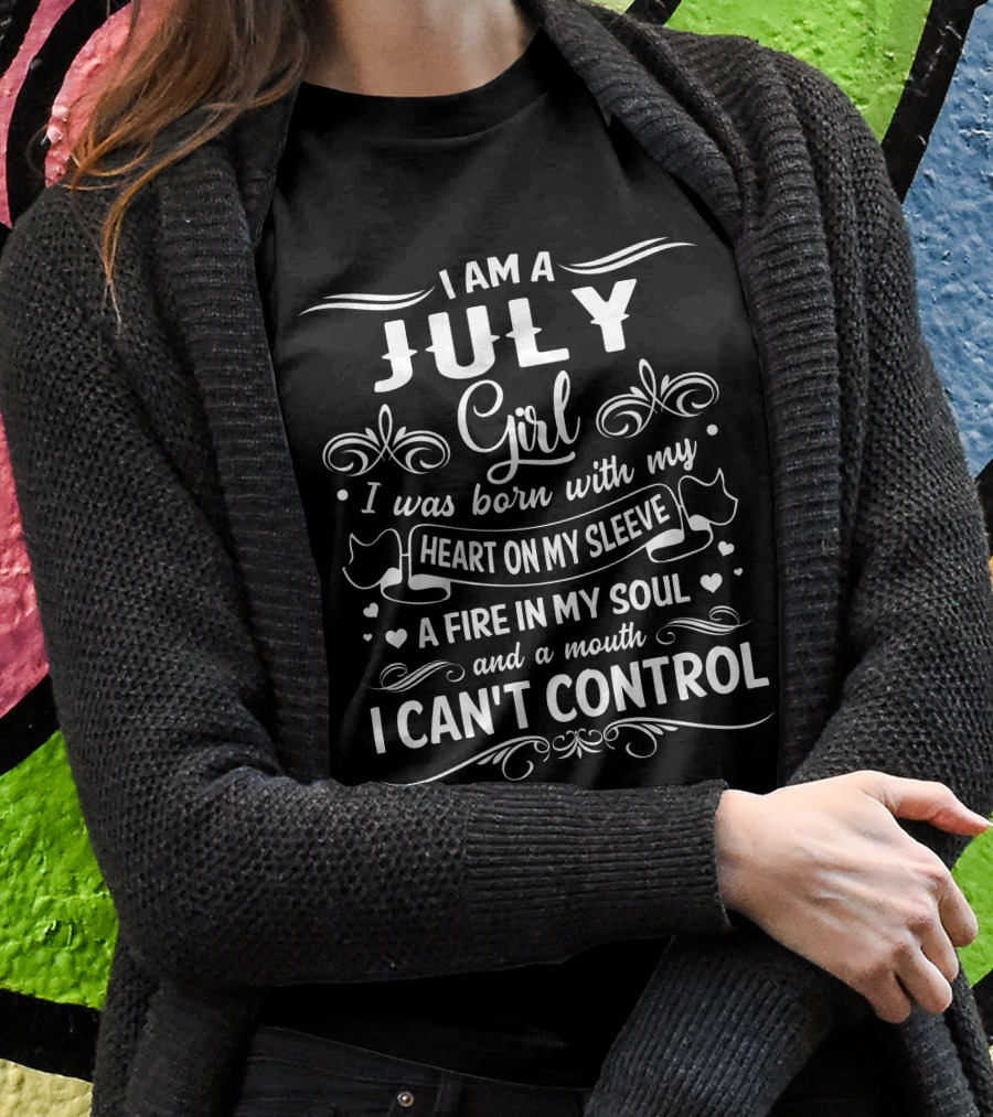 I Am A July Girl Heart On My Sleeve A Fire In My Soul And A Mouth I Can't Control T-Shirt