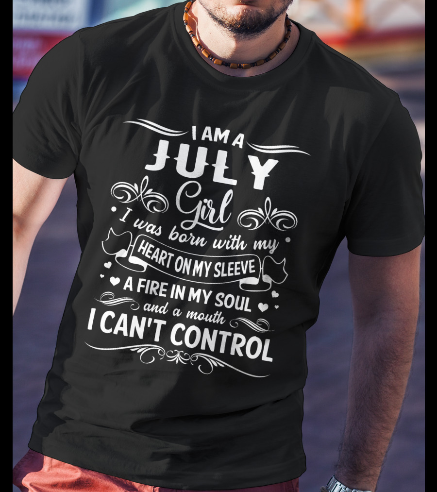 I Am A July Girl Heart On My Sleeve A Fire In My Soul And A Mouth I Can't Control T-Shirt