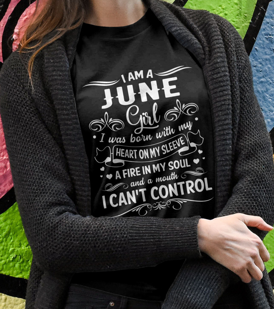 I Am A June Girl Born With My Heart On My Sleeve A Fire In My Soul And A Mouth I Can't Control T-Shirt