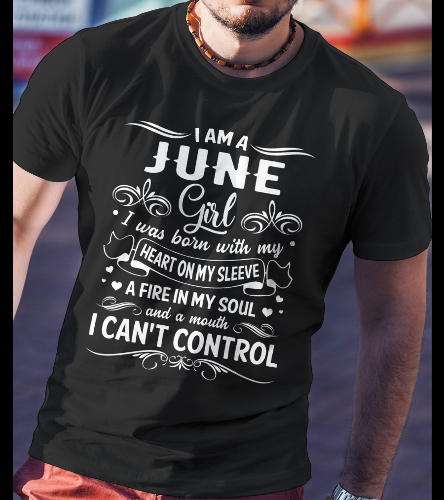I Am A June Girl Born With My Heart On My Sleeve A Fire In My Soul And A Mouth I Can't Control T-Shirt