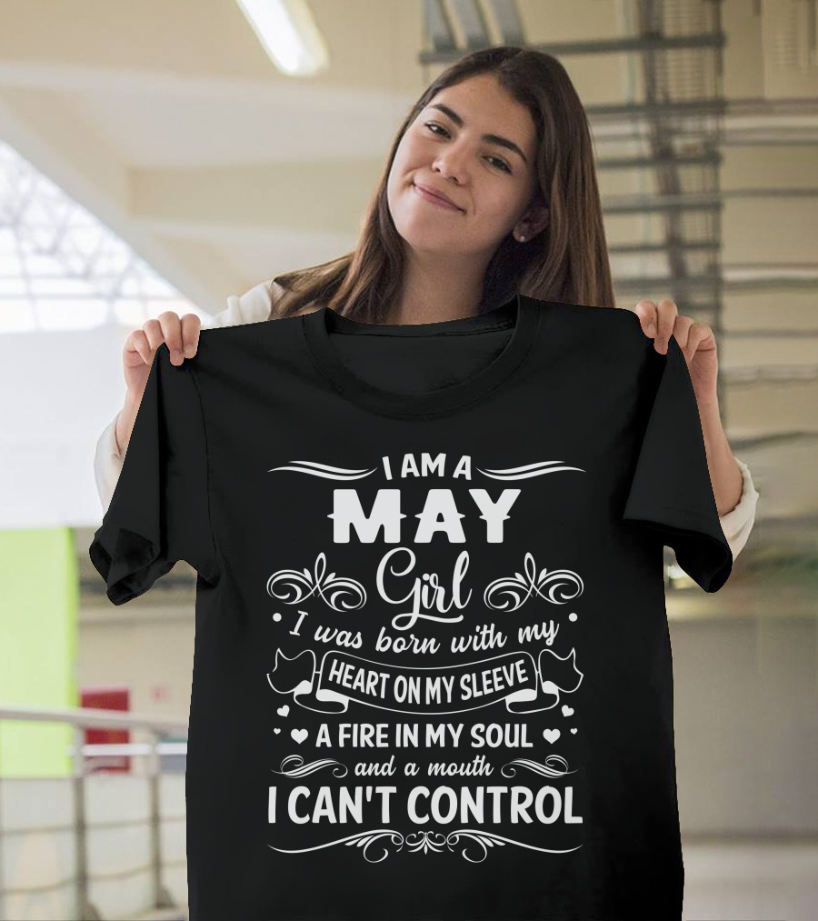 I Am A May Girl I Was Born With My Heart On My Sleeve A Fire In My Soul And A Mouth I Can't Control T-Shirt