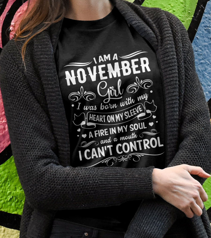 I Am A November Girl Born With My Heart On My Sleeve And A Fire In My Soul And A Mouth I Can't Control T-Shirt