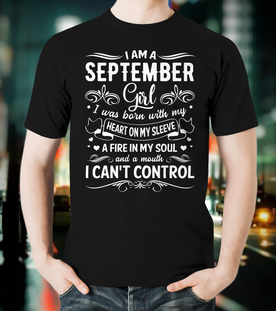 I Am A September Girl Born With My Heart On My Sleeve A Fire In My Soul And A Mouth I Can't Control T-Shirt