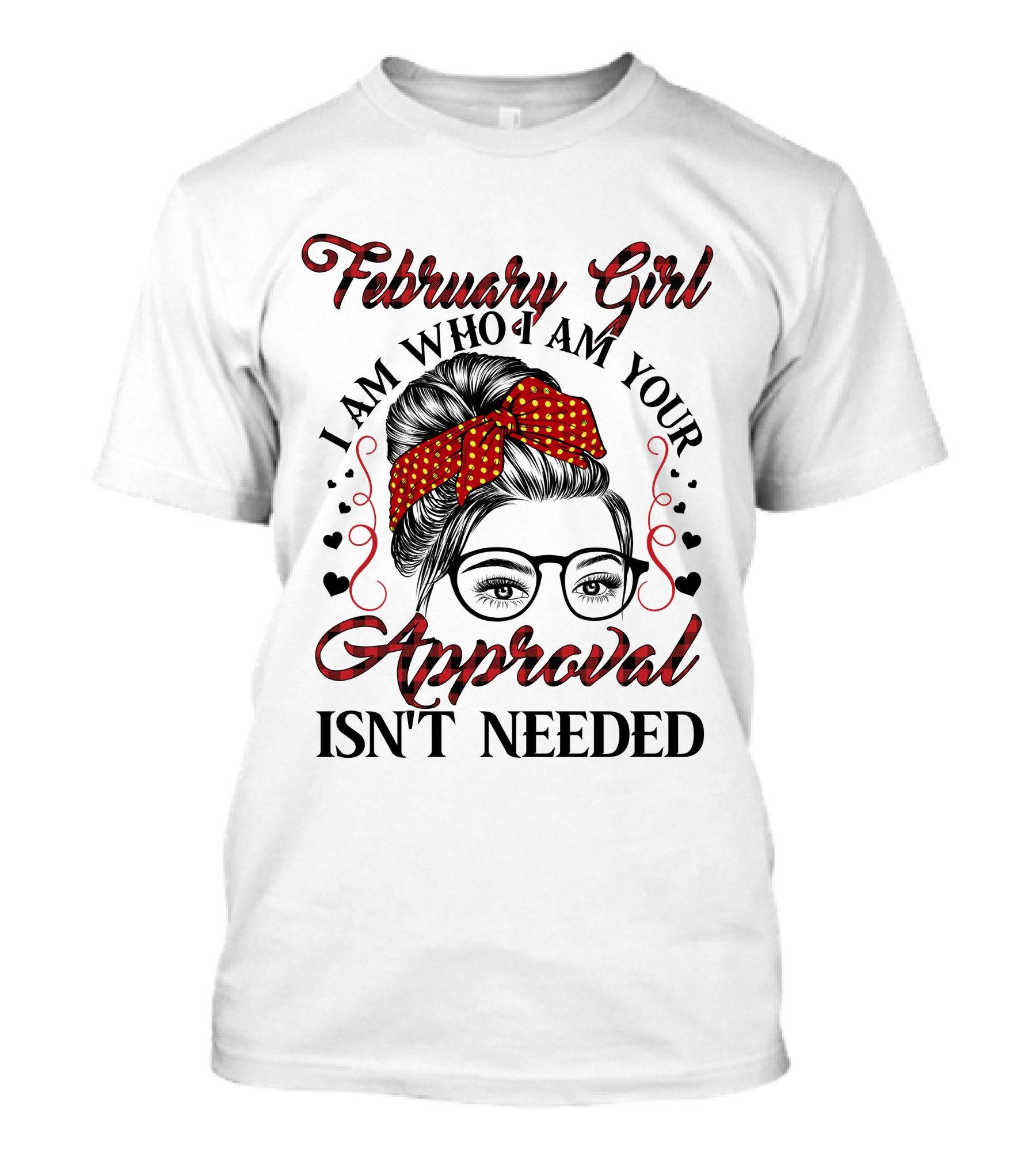 February Girl I Am Who I Am Your Approval Isn't Needed T-Shirt