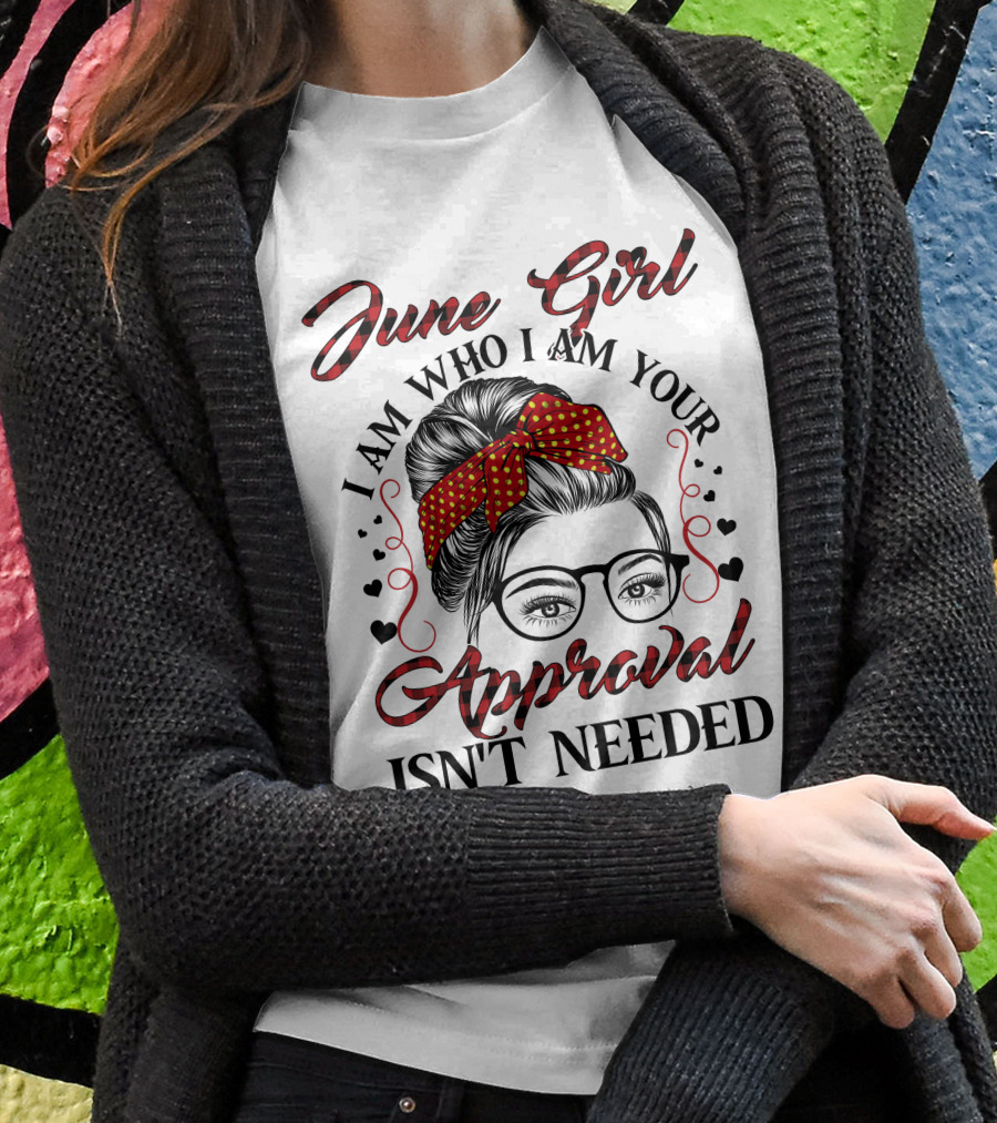 June Girl I Am Who I Am Your Approval Isn't Needed T-Shirt