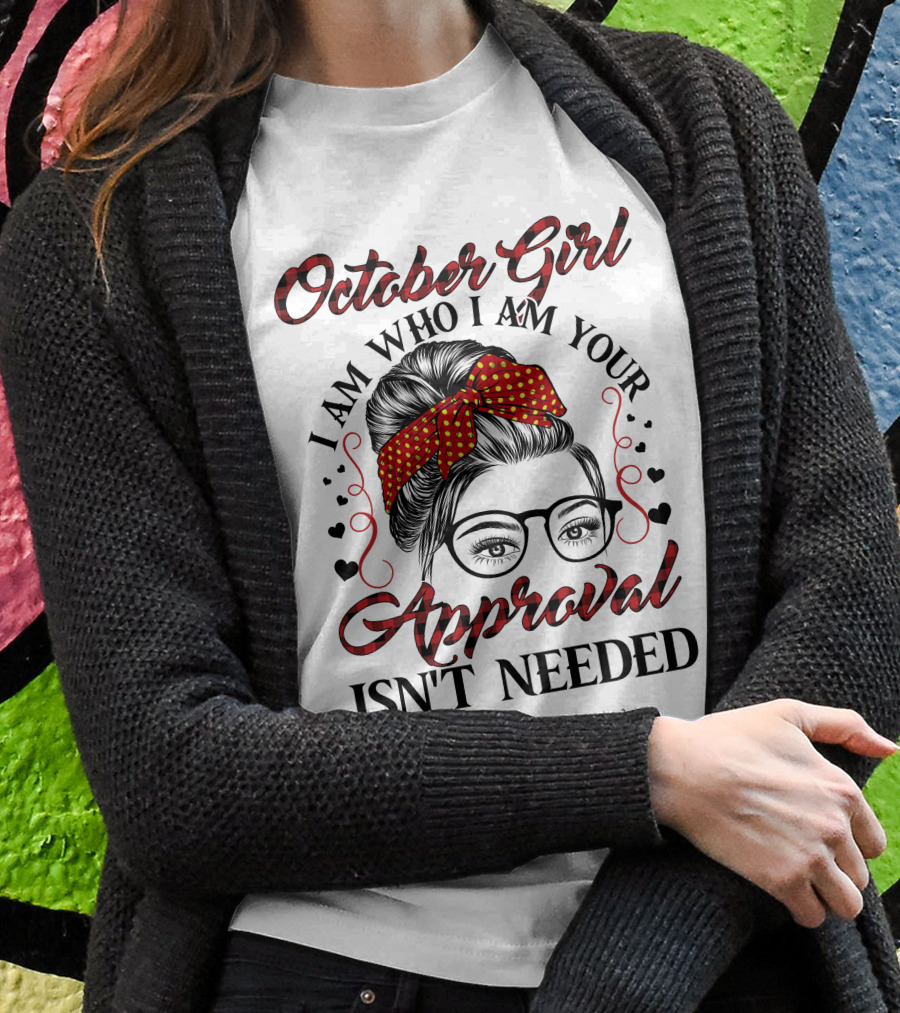 October Girl I Am Who I Am Your Approval Isn't Needed T-Shirt