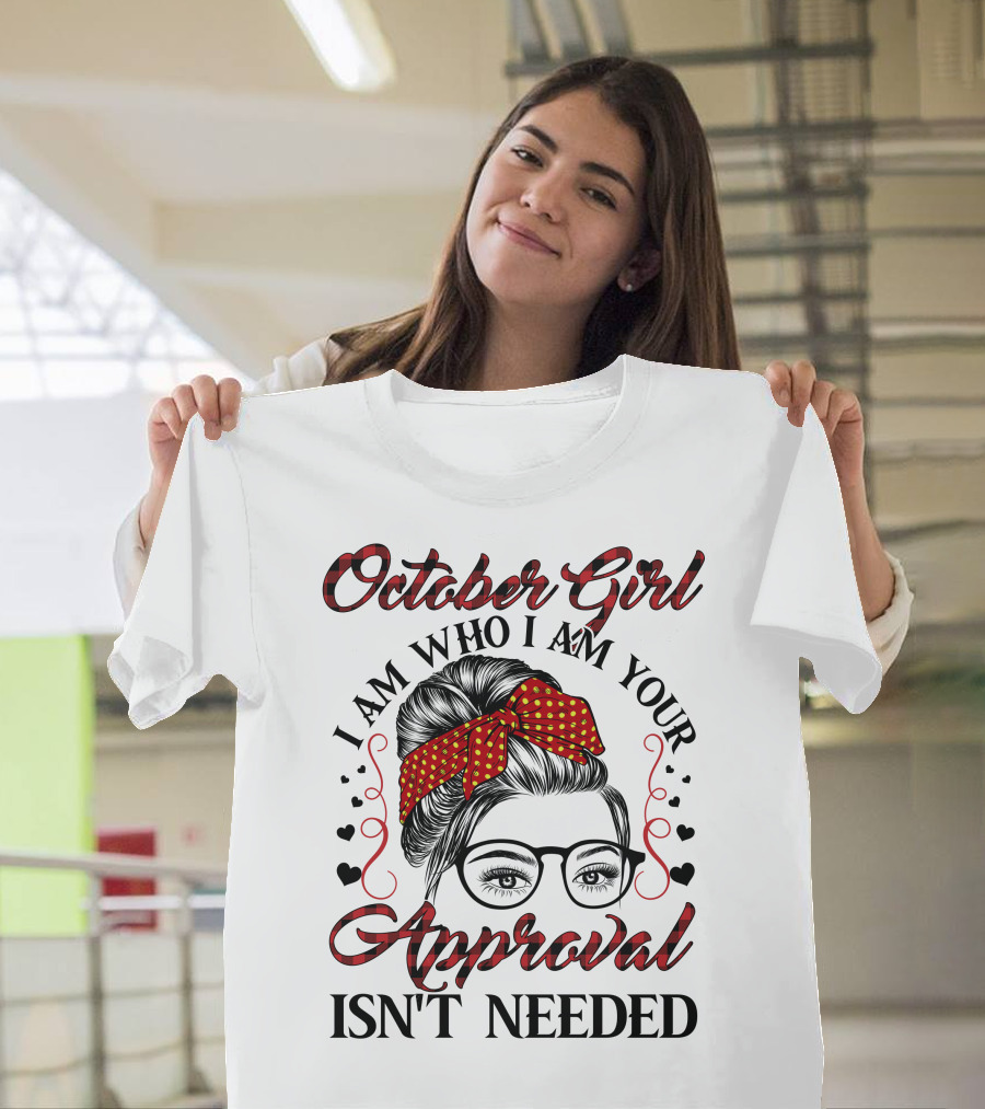 October Girl I Am Who I Am Your Approval Isn't Needed T-Shirt