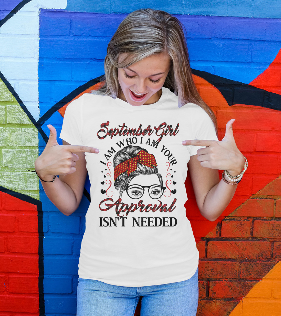 September Girl I Am Who I Am Your Approval Isn't Needed T-Shirt