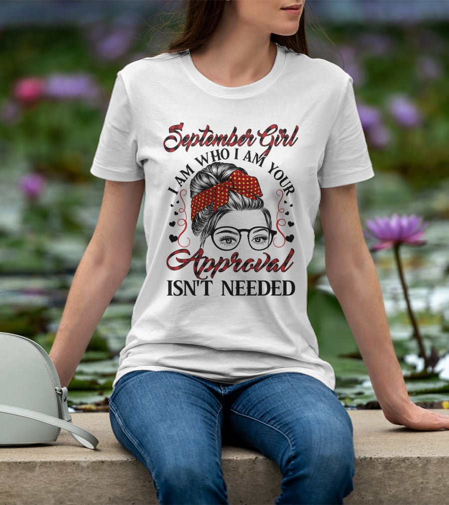 September Girl I Am Who I Am Your Approval Isn't Needed T-Shirt