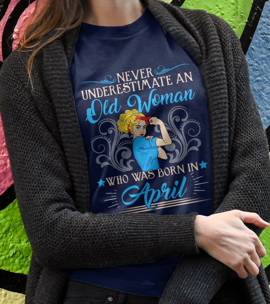 Never Underestimate An Old Woman Who Was Born In April T-Shirt