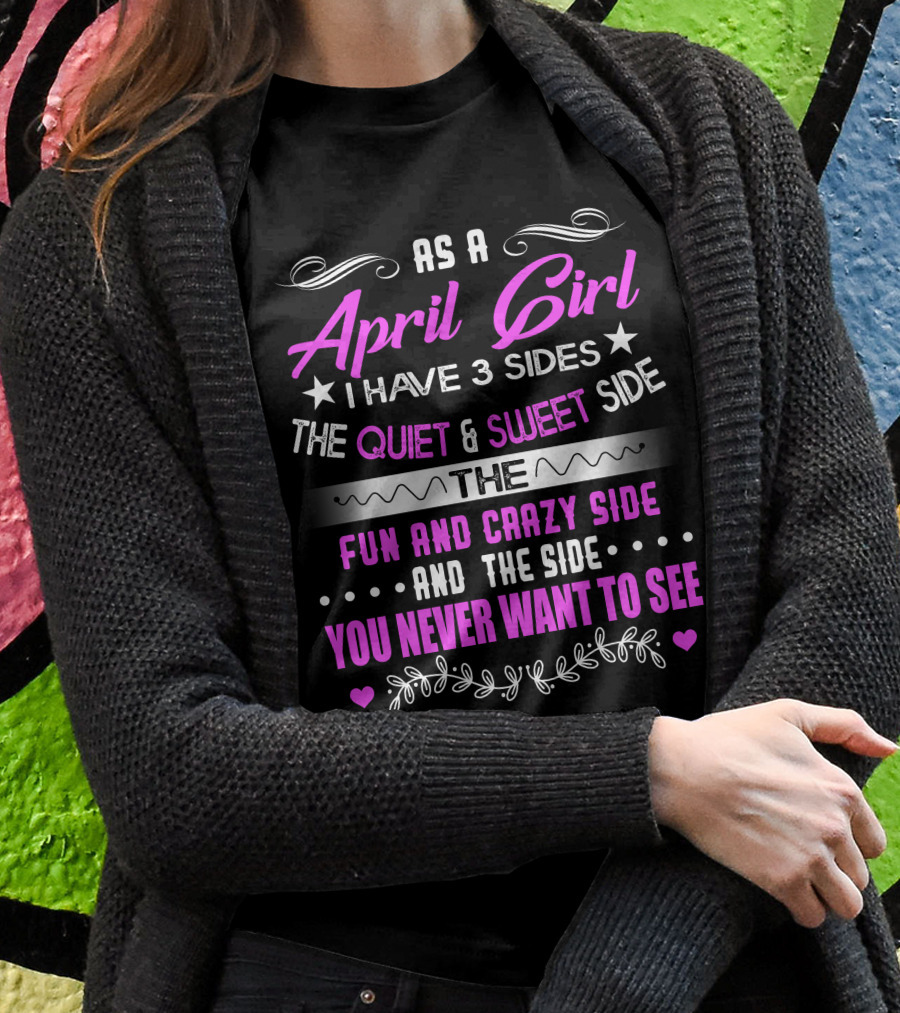 April Girl Three Sides Quiet Sweet Fun Crazy Never Want To See T-Shirt