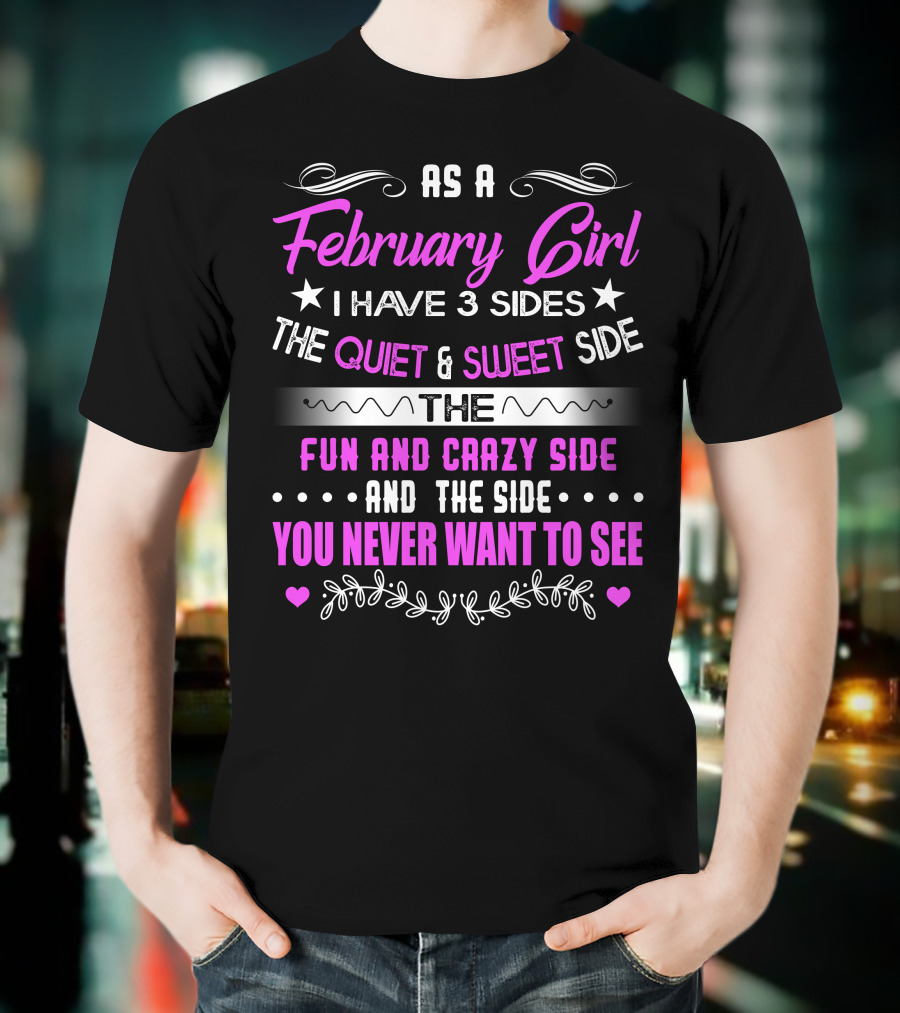 February Girl I Have 3 Sides Quiet Sweet Fun Crazy Never Want To See T-Shirt