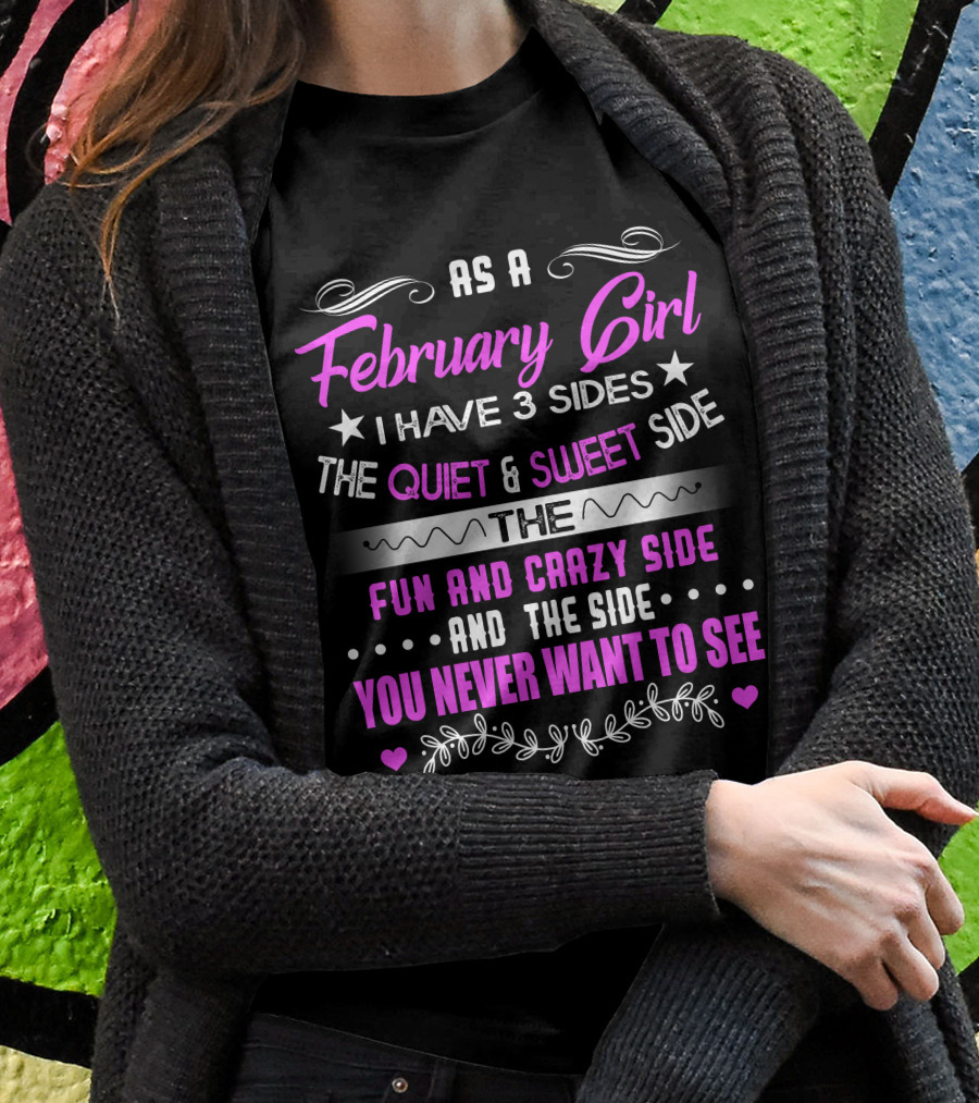 February Girl I Have 3 Sides Quiet Sweet Fun Crazy Never Want To See T-Shirt