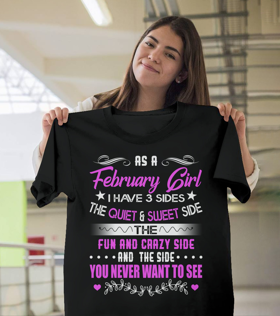 February Girl I Have 3 Sides Quiet Sweet Fun Crazy Never Want To See T-Shirt