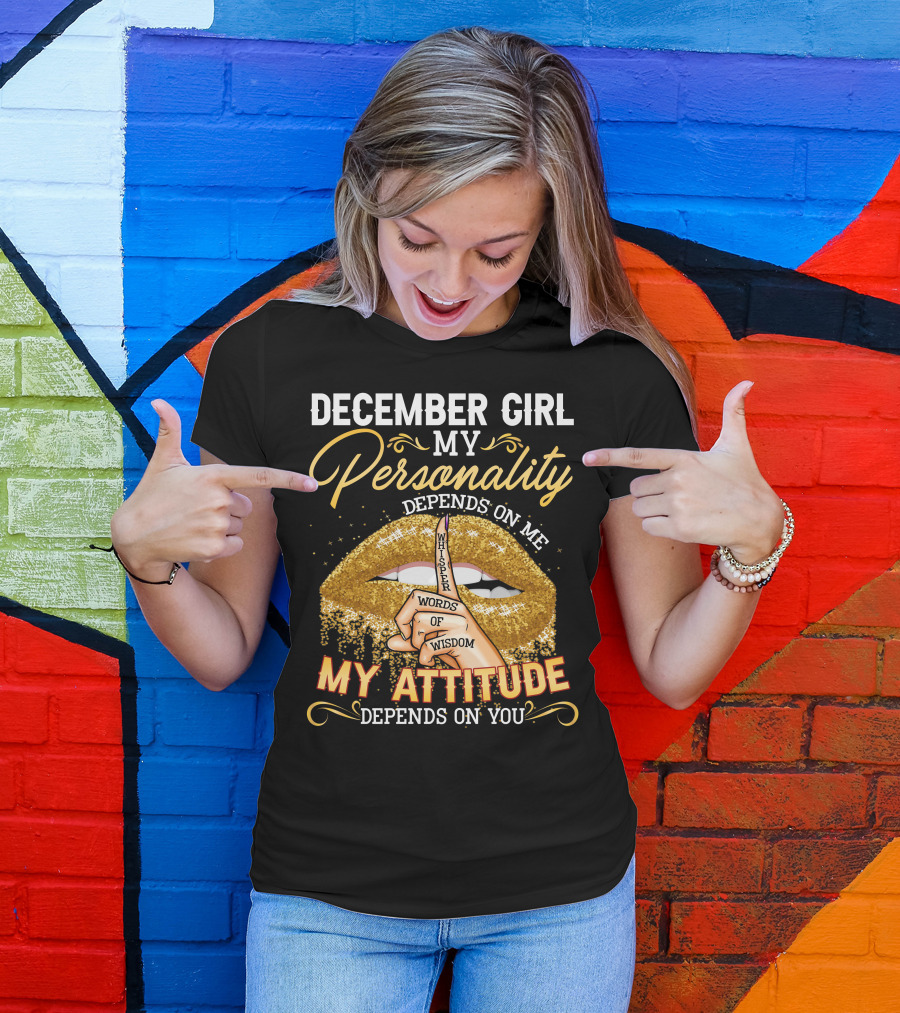 DECEMBER GIRL MY PERSONALITY DEPENDS ON ME MY ATTITUDE DEPENDS ON YOU WHISPER WORDS OF WISDOM T-Shirt