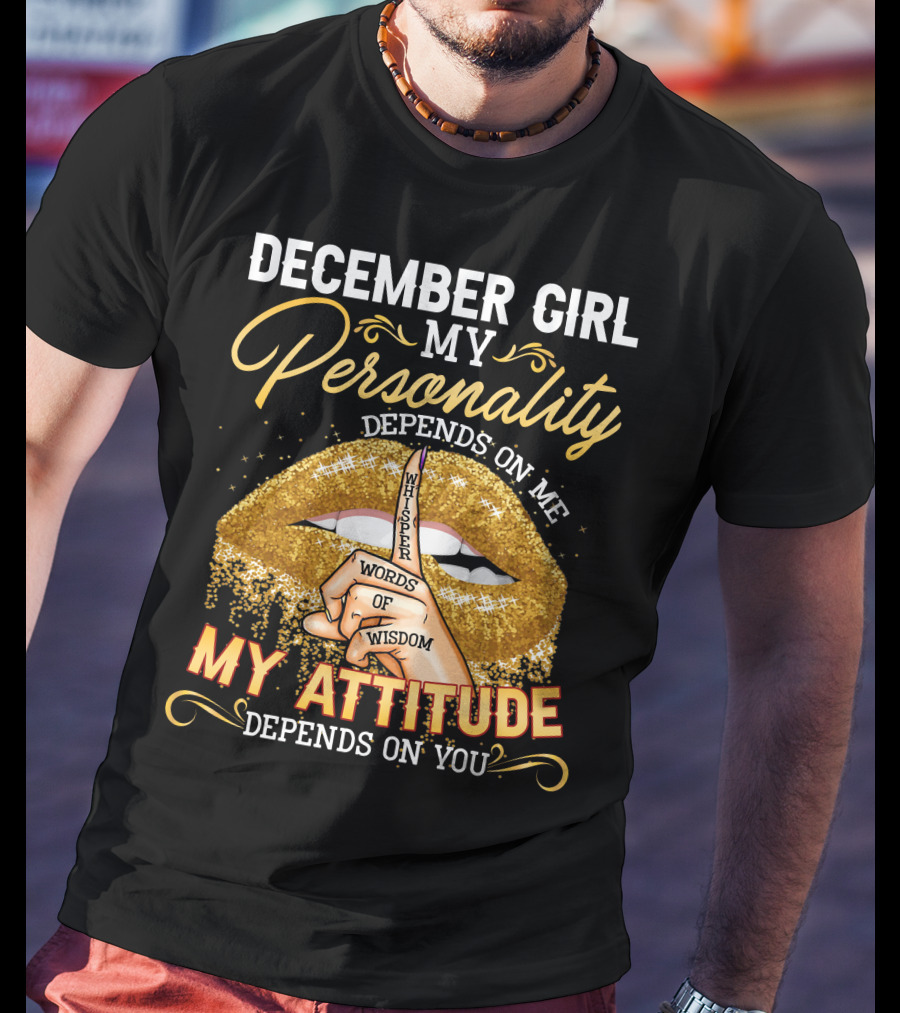 DECEMBER GIRL MY PERSONALITY DEPENDS ON ME MY ATTITUDE DEPENDS ON YOU WHISPER WORDS OF WISDOM T-Shirt