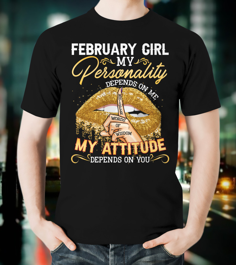 FEBRUARY GIRL MY PERSONALITY DEPENDS ON ME WHISPER WORDS OF WISDOM MY ATTITUDE DEPENDS ON YOU T-Shirt