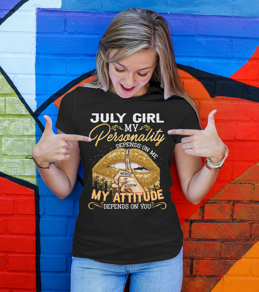 JULY GIRL MY PERSONALITY DEPENDS ON ME MY ATTITUDE DEPENDS ON YOU T-Shirt