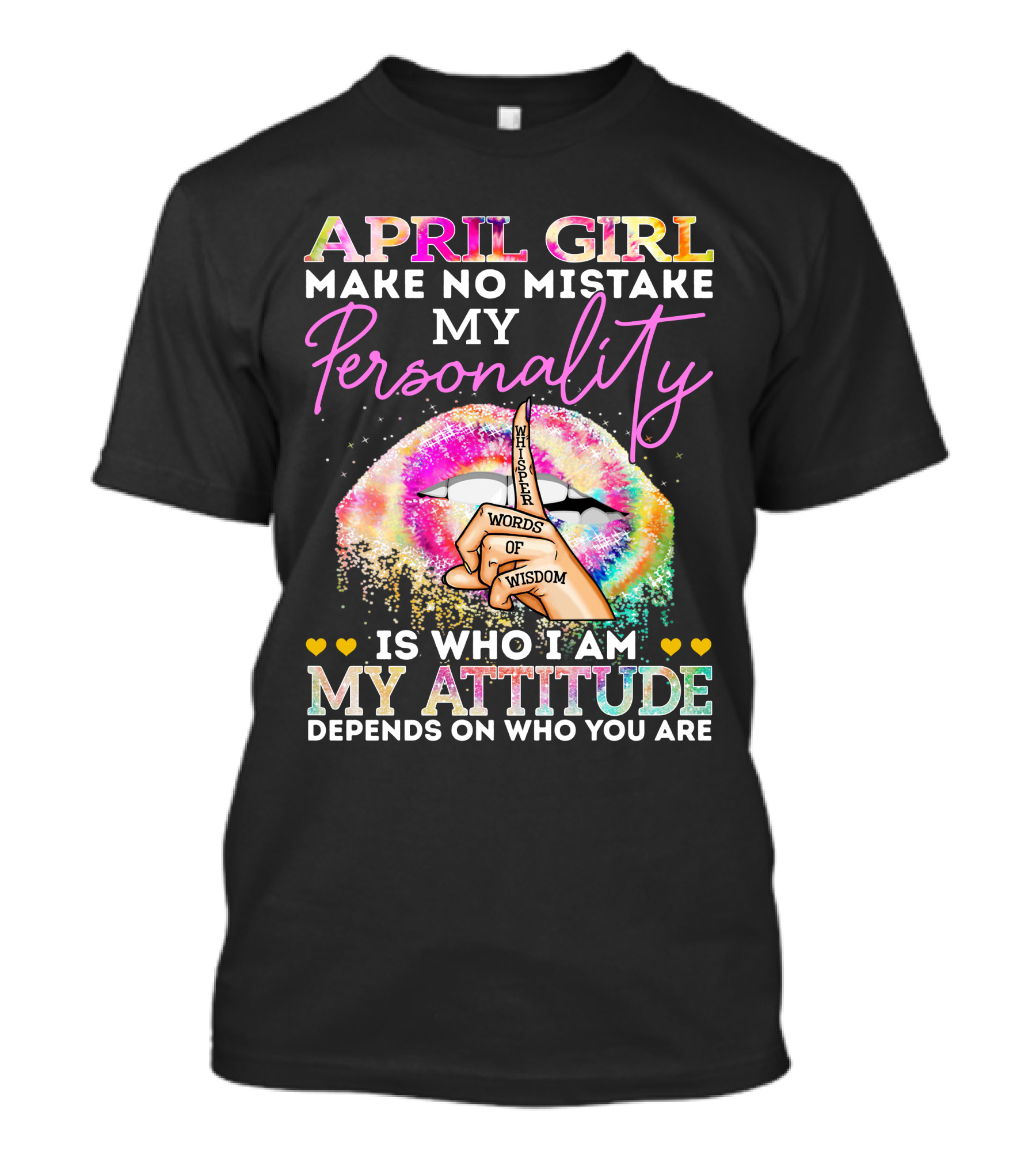 APRIL GIRL MAKE NO MISTAKE MY PERSONALITY WORDS OF WISDOM MY ATTITUDE DEPENDS ON WHO YOU ARE T-Shirt