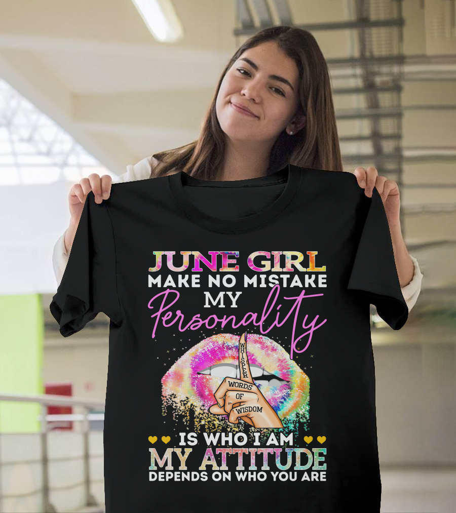 JUNE GIRL MAKE NO MISTAKE MY PERSONALITY IS WHO I AM MY ATTITUDE DEPENDS ON WHO YOU ARE WHISPER WORDS OF WISDOM T-Shirt