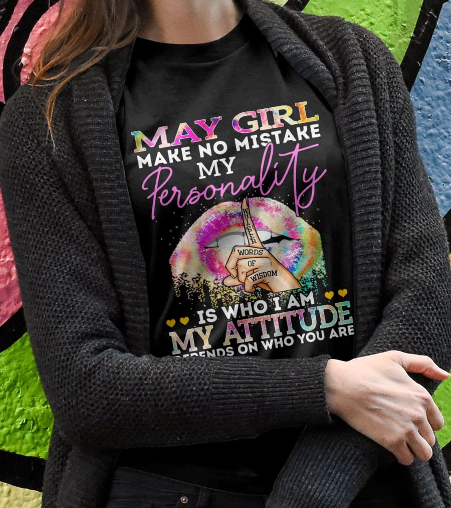 May Girl Make No Mistake My Personality Words Of Wisdom Is Who I Am My Attitude Depends On Who You Are T-Shirt