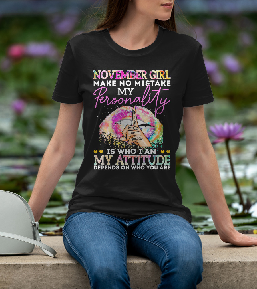 November Girl Make No Mistake My Personality Is Who I Am My Attitude Depends On Who You Are Whisper Words Of Wisdom T-Shirt