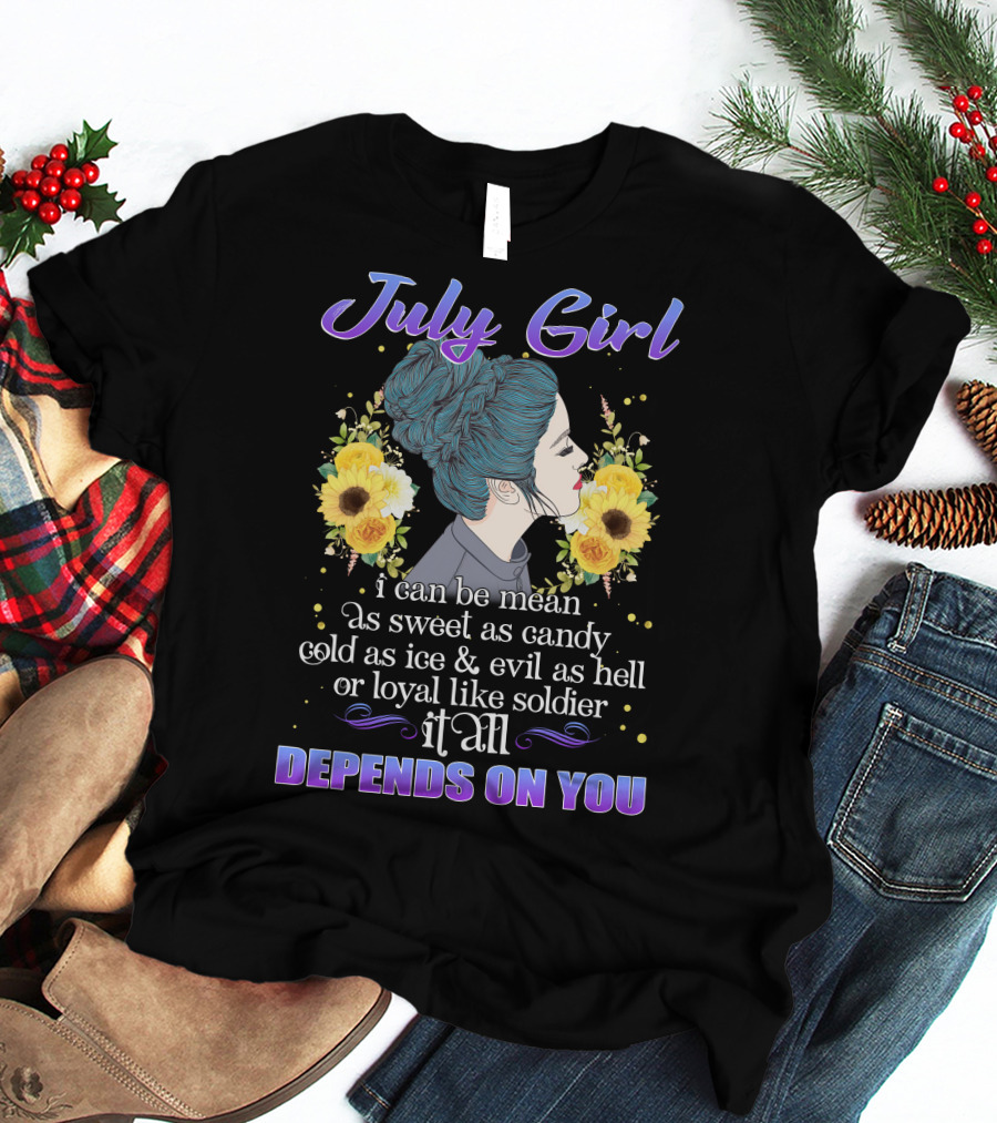 July Girl I Can Be Mean As Sweet As Candy Cold As Ice Evil As Hell Loyal Like Soldier It All Depends On You T-Shirt