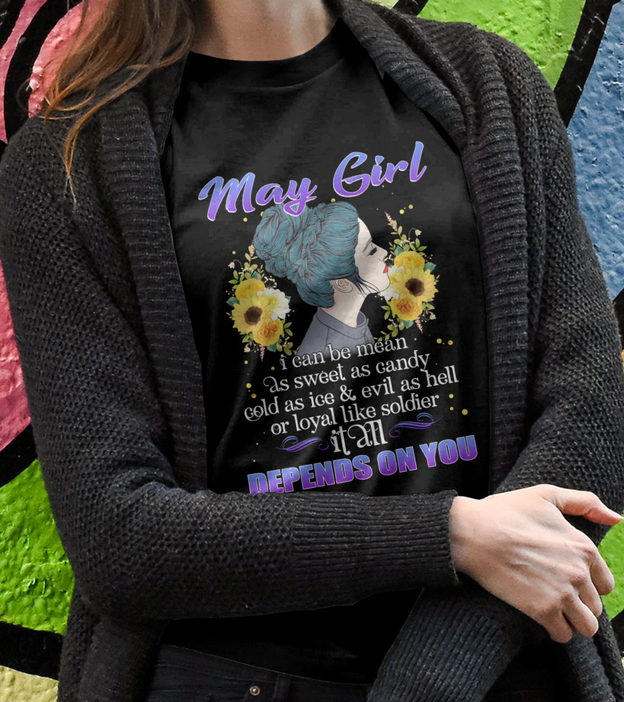 May Girl I Can Be Mean As Sweet As Candy Cold As Ice Evil As Hell Or Loyal Like Soldier It All Depends On You T-Shirt