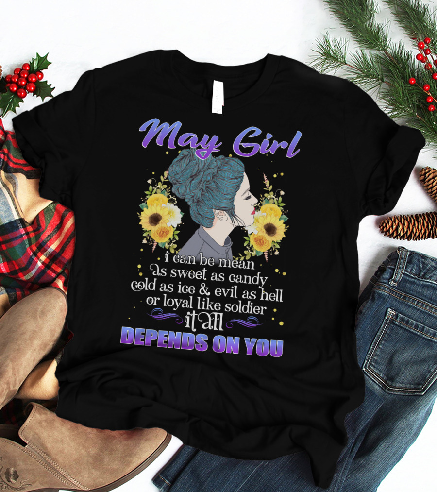 May Girl I Can Be Mean As Sweet As Candy Cold As Ice Evil As Hell Or Loyal Like Soldier It All Depends On You T-Shirt