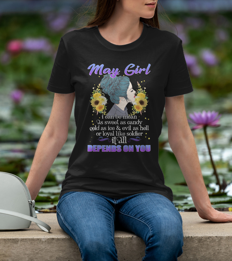 May Girl I Can Be Mean As Sweet As Candy Cold As Ice Evil As Hell Or Loyal Like Soldier It All Depends On You T-Shirt