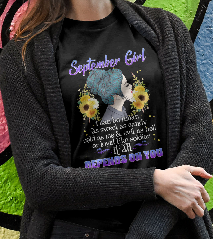 September Girl I Can Be Mean As Sweet As Candy Cold As Ice Evil As Hell Loyal Like Soldier It All Depends On You T-Shirt