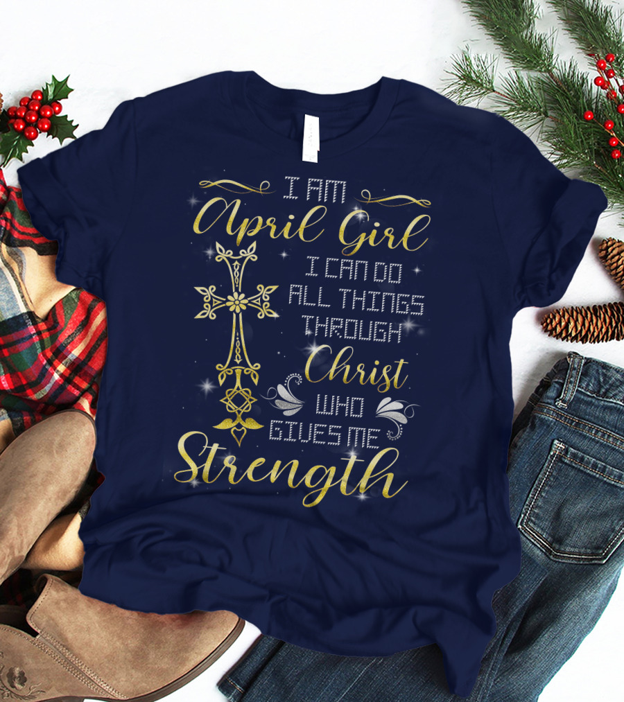 I Am April Girl I Can Do All Things Through Christ Who Gives Me Strength T-Shirt