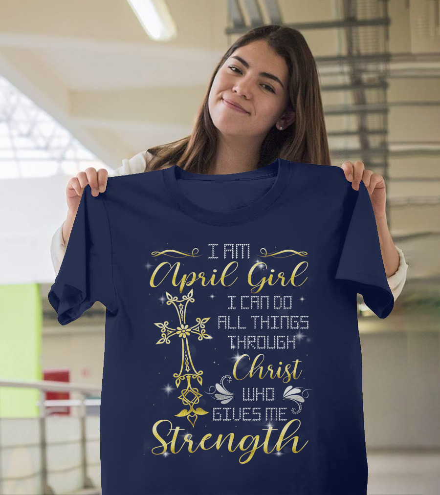 I Am April Girl I Can Do All Things Through Christ Who Gives Me Strength T-Shirt