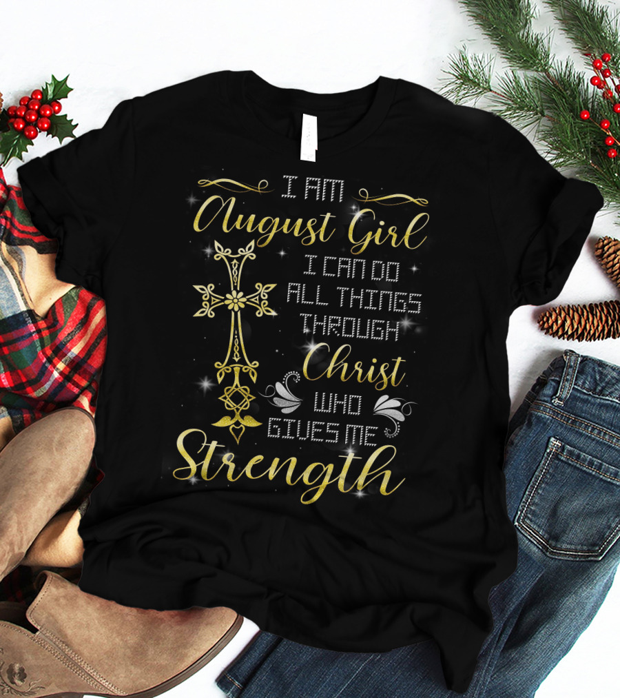I Am August Girl I Can Do All Things Through Christ Who Gives Me Strength T-Shirt