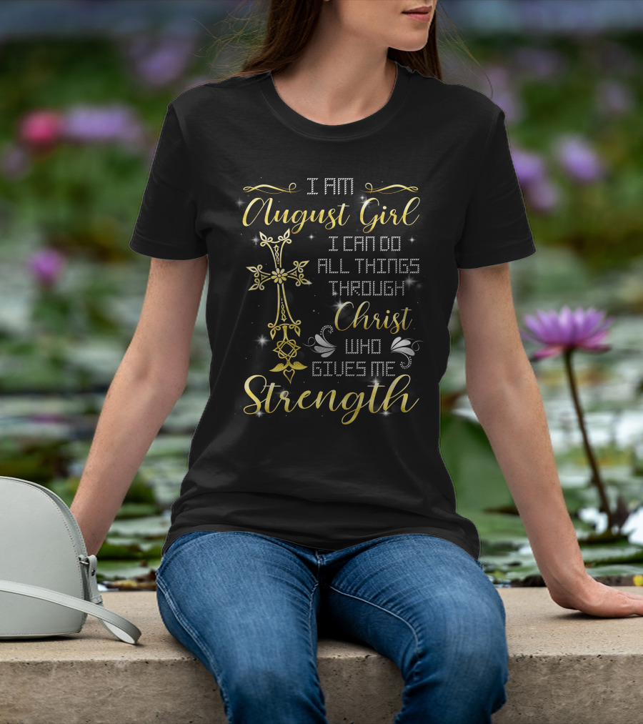 I Am August Girl I Can Do All Things Through Christ Who Gives Me Strength T-Shirt