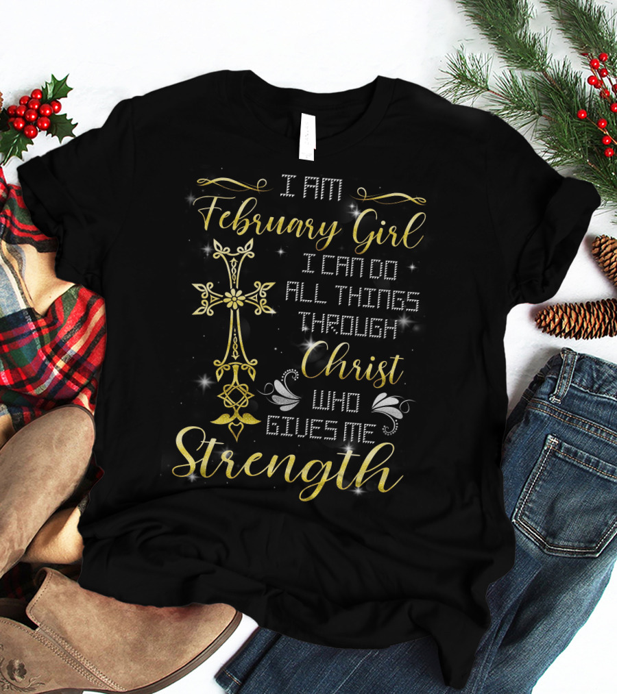 I Am February Girl I Can Do All Things Through Christ Who Gives Me Strength T-Shirt