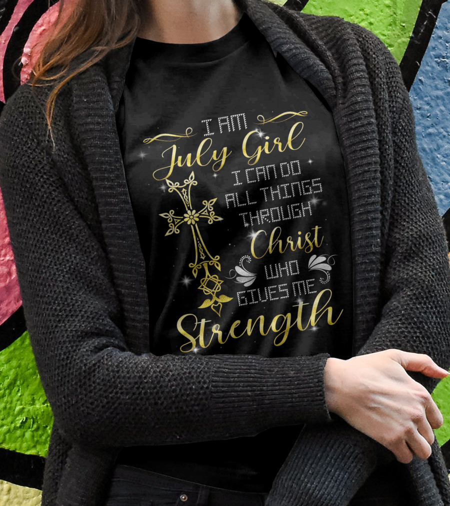 I Am July Girl I Can Do All Things Through Christ Who Gives Me Strength T-Shirt