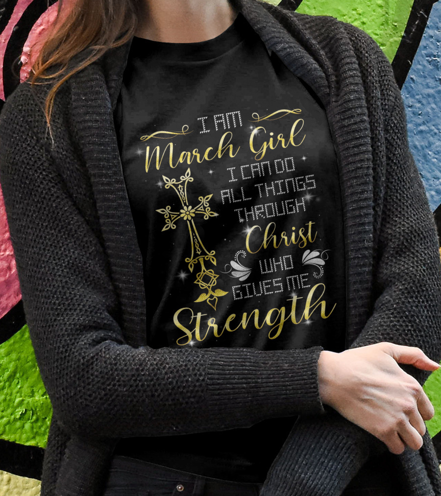 I Am March Girl I Can Do All Things Through Christ Who Gives Me Strength T-Shirt