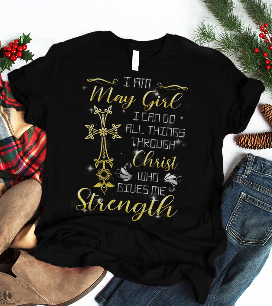 I Am May Girl I Can Do All Things Through Christ Who Gives Me Strength T-Shirt