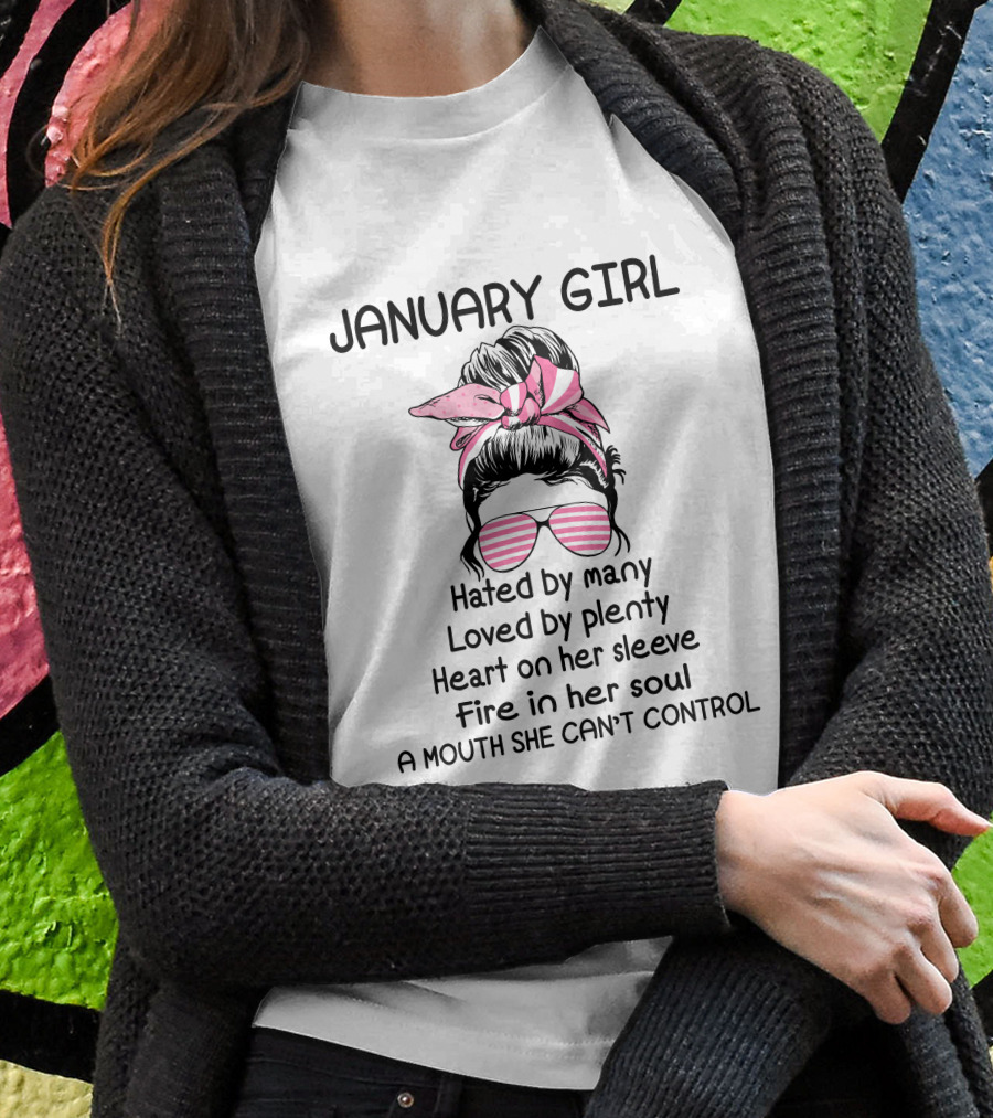 January Girl Hated By Many Loved By Plenty Heart On Her Sleeve Fire In Her Soul A Mouth She Can't Control T-Shirt
