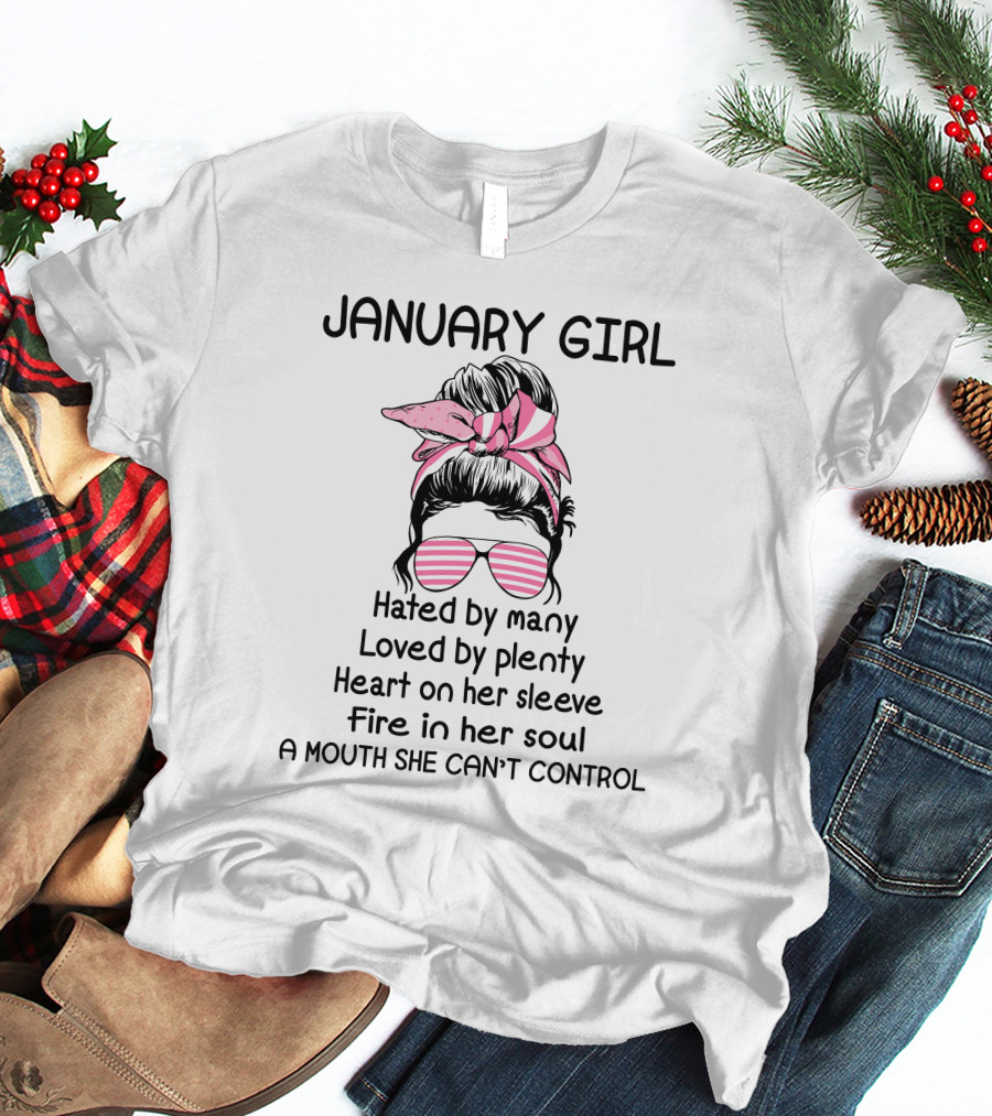 January Girl Hated By Many Loved By Plenty Heart On Her Sleeve Fire In Her Soul A Mouth She Can't Control T-Shirt