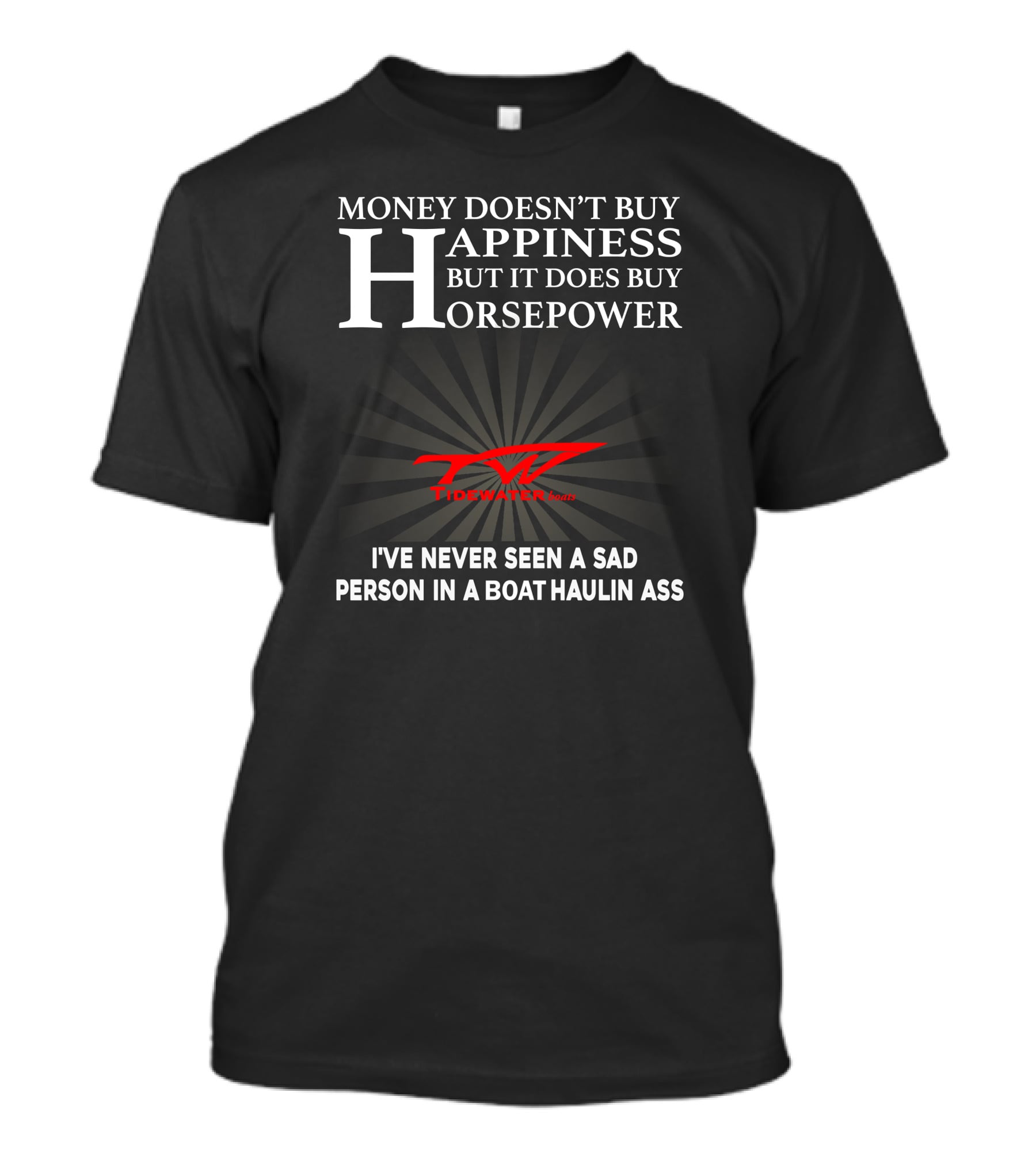 Money Doesn't Buy Happiness But It Does Buy Horsepower Tidewater Boats I've Never Seen A Sad Person In A Boat Haulin Ass T-Shirt