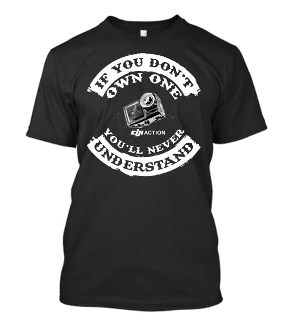 If You Don't Own One You'll Never Understand DJI Action T-Shirt