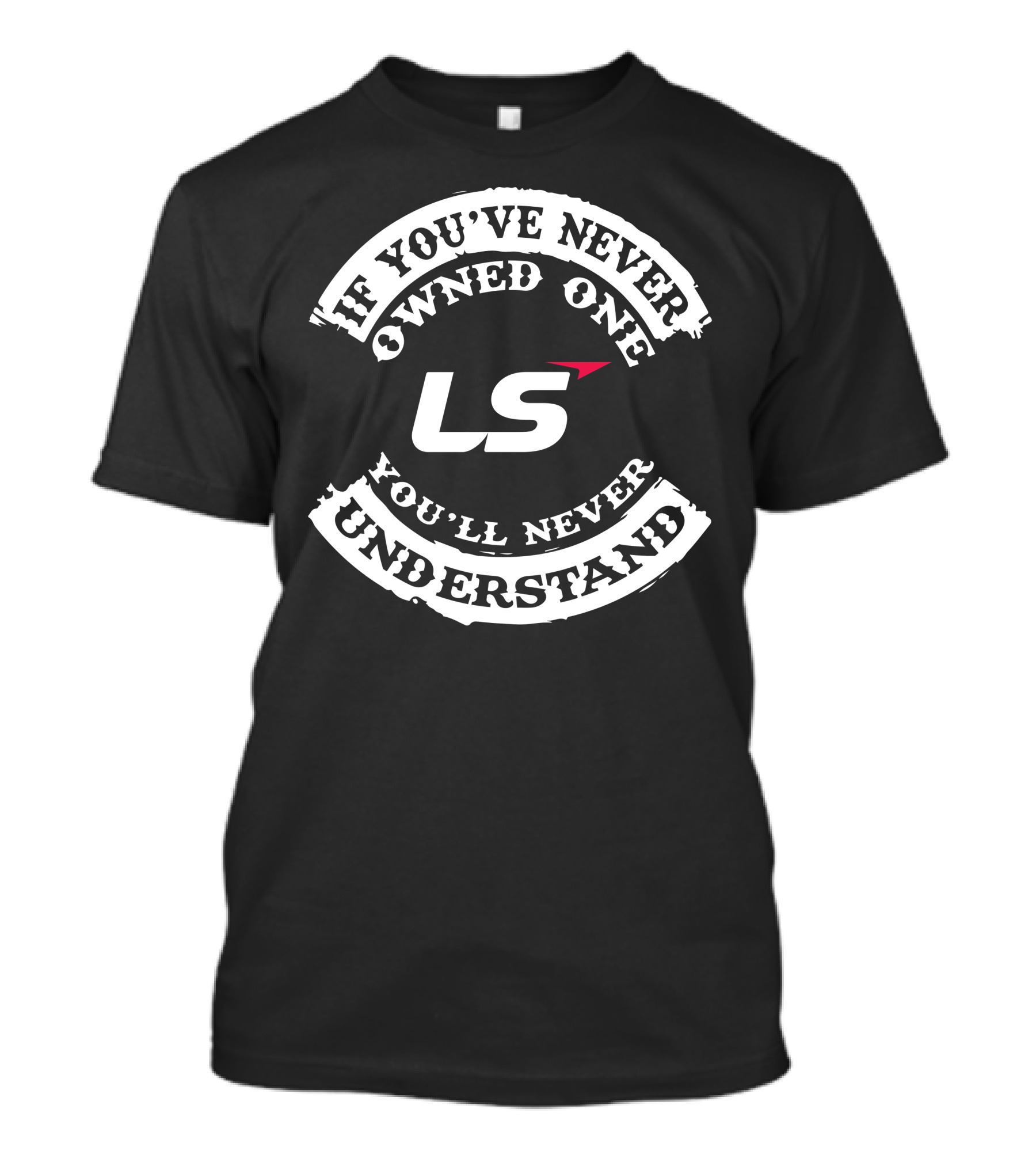 LS Logo If You've Never Owned One You'll Never Understand T-Shirt