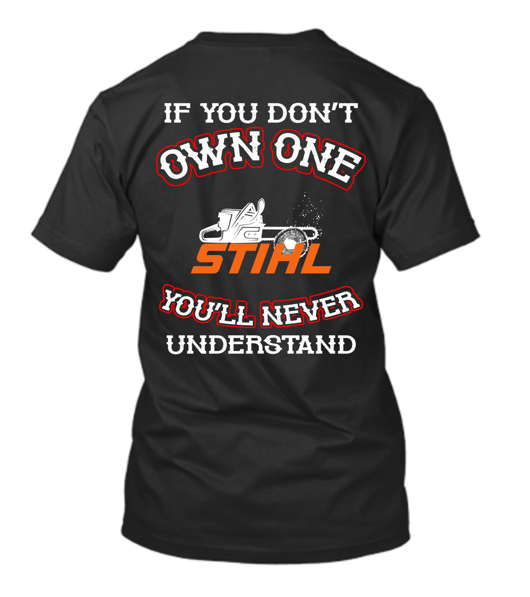 IF YOU DON'T OWN ONE STIHL YOU'LL NEVER UNDERSTAND T-Shirt