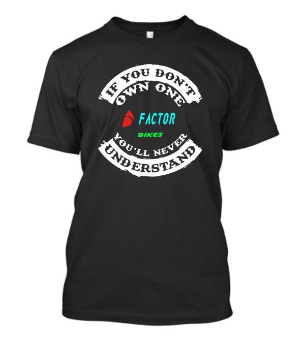 If You Don't Own One Factor Bikes You'll Never Understand T-Shirt
