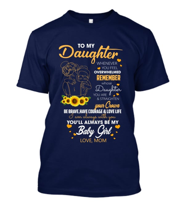 To My Daughter Remember You Are Straighten Your Crown Be Brave Love Life Baby Girl Love Mom T-Shirt