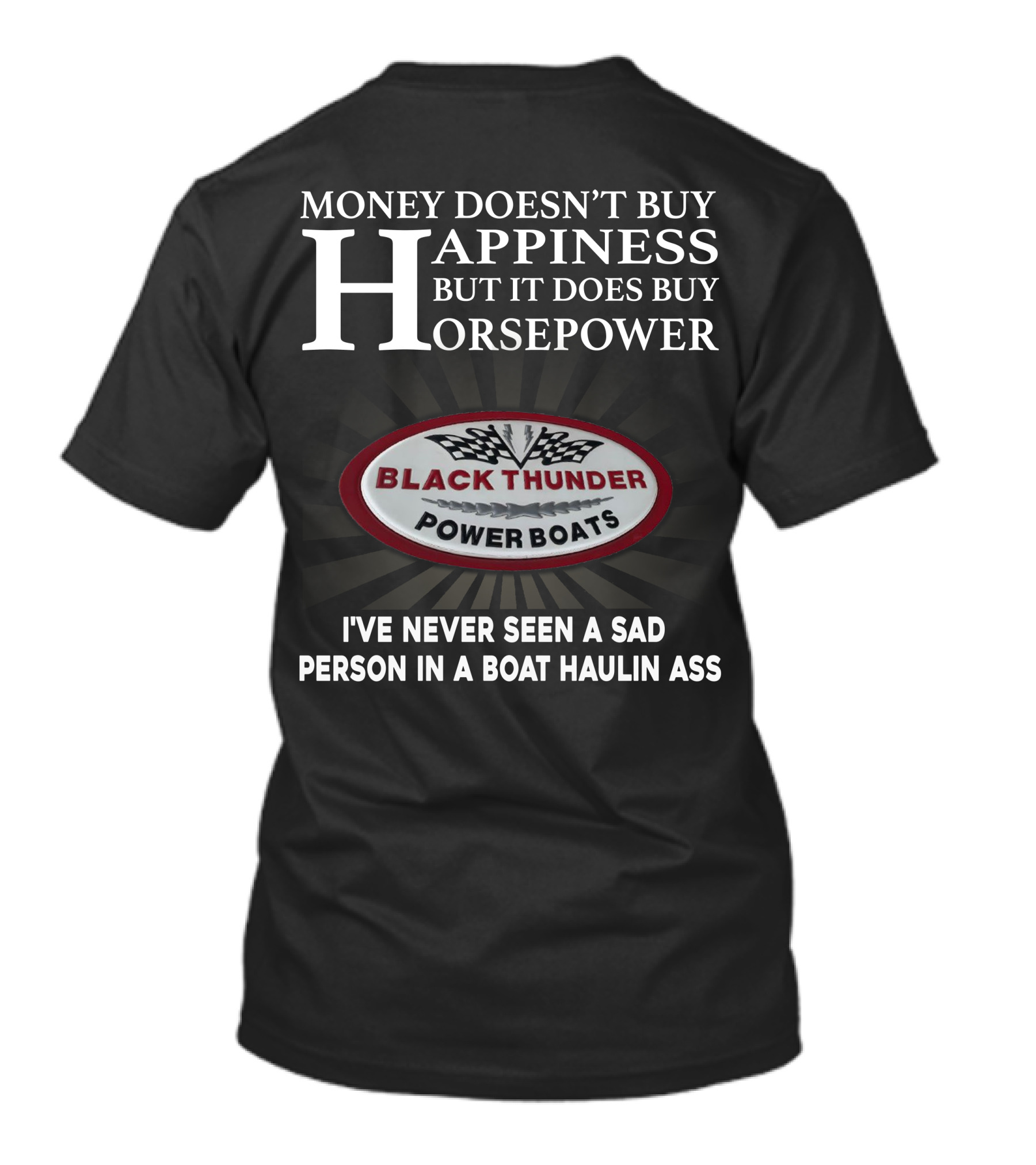 MONEY DOESN'T BUY HAPPINESS BUT IT DOES BUY HORSEPOWER BLACK THUNDER POWER BOATS I'VE NEVER SEEN A SAD PERSON IN A BOAT HAULIN ASS T-Shirt